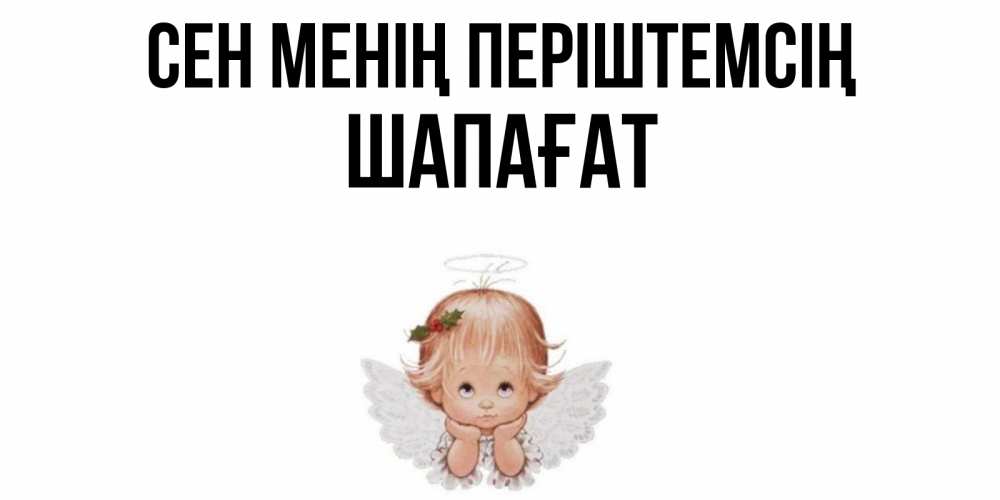 Күн сайын ашық хат с именем, ШАПАҒАТ Сен менің періштемсің ангел Онлайн тегін жүктеп алу тілектері бар керемет карта 