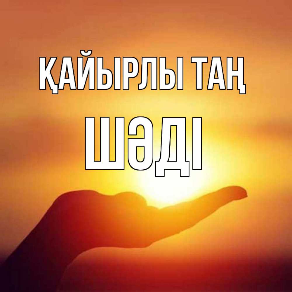 Күн сайын ашық хат с именем, ШӘДІ Қайырлы таң ладошка и закат Онлайн тегін жүктеп алу тілектері бар керемет карта 