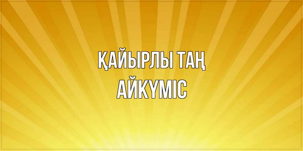 Күн сайын ашық хат с именем, АЙКҮМІС Қайырлы таң пожелания доброго утра Онлайн тегін жүктеп алу тілектері бар керемет карта 