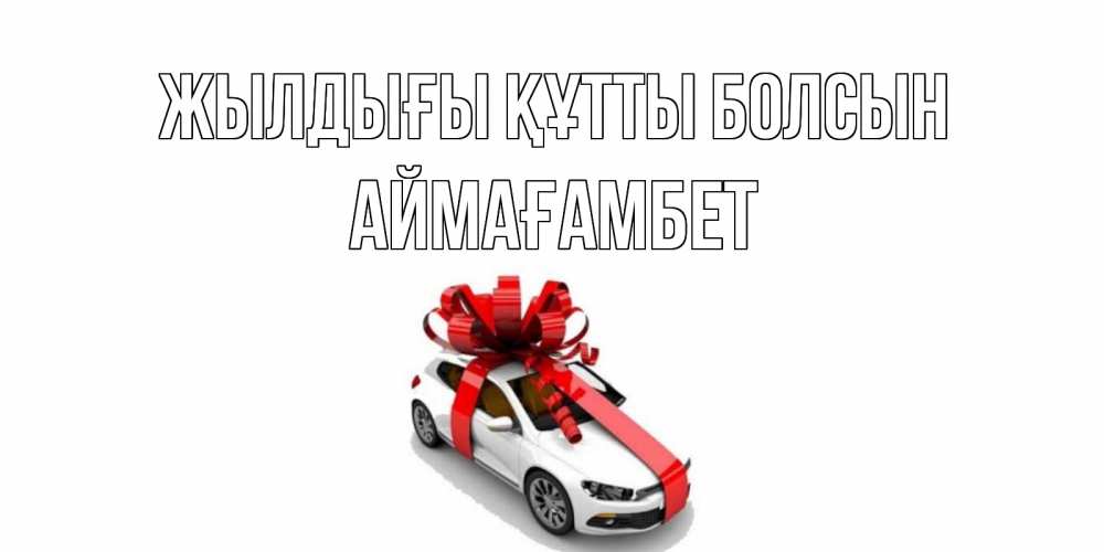 Күн сайын ашық хат с именем, Аймағамбет Жылдығы құтты болсын машина, лента Онлайн тегін жүктеп алу тілектері бар керемет карта 