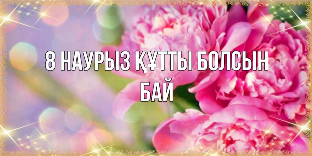 Күн сайын ашық хат с именем, Бай 8 наурыз құтты болсын красивые открытки с текстом для любимых дам Онлайн тегін жүктеп алу тілектері бар керемет карта 