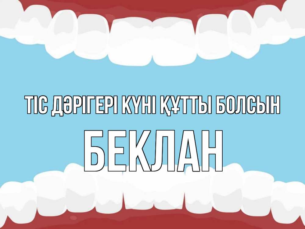Күн сайын ашық хат с именем, Беклан Тіс дәрігері күні құтты болсын с днем стоматолога Онлайн тегін жүктеп алу тілектері бар керемет карта 