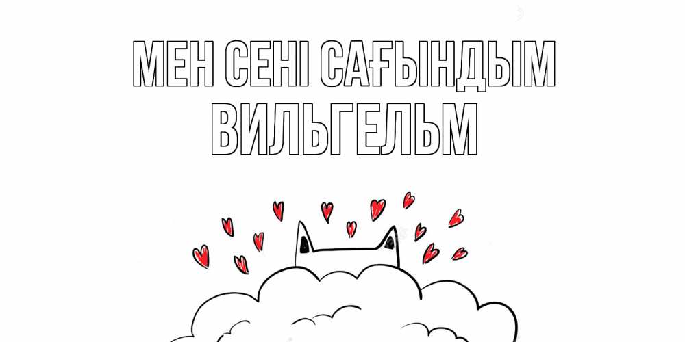 Күн сайын ашық хат с именем, Вильгельм Мен сені сағындым котик скучает по тебе очень с сердечками Онлайн тегін жүктеп алу тілектері бар керемет карта 