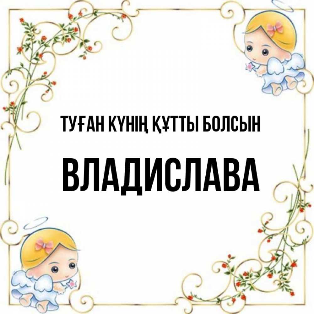 Күн сайын ашық хат с именем, Владислава Туған күнің құтты болсын девочки ангелы Онлайн тегін жүктеп алу тілектері бар керемет карта 