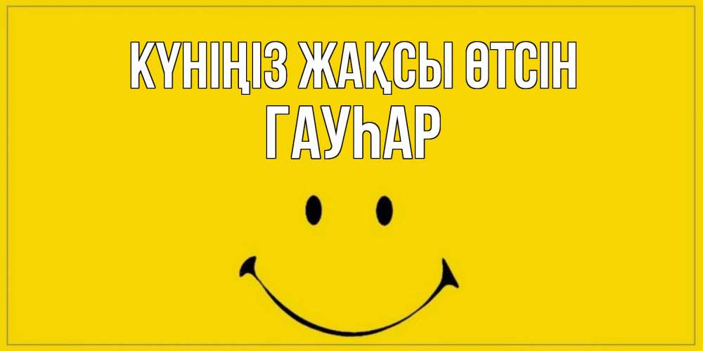 Күн сайын ашық хат с именем, Гауһар Күніңіз жақсы өтсін улыбка Онлайн тегін жүктеп алу тілектері бар керемет карта 