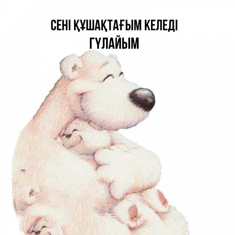Күн сайын ашық хат с именем, ГҮЛАЙЫМ сені құшақтағым келеді мама белый медведь Онлайн тегін жүктеп алу тілектері бар керемет карта 
