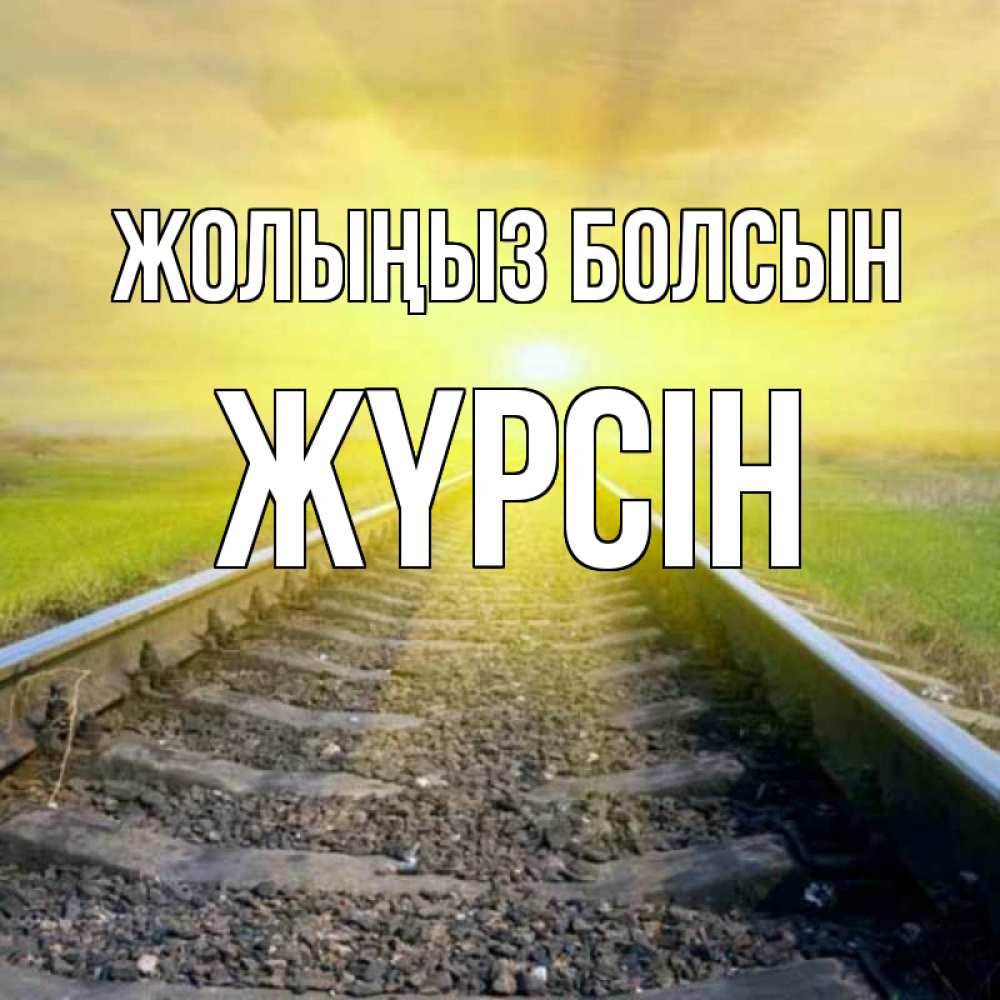 Күн сайын ашық хат с именем, Жүрсін Жолыңыз болсын красивая железная дорога Онлайн тегін жүктеп алу тілектері бар керемет карта 