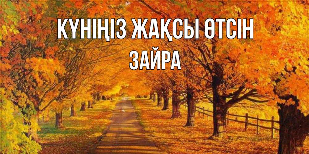 Күн сайын ашық хат с именем, ЗАЙРА Күніңіз жақсы өтсін деревья с осенними листьями Онлайн тегін жүктеп алу тілектері бар керемет карта 