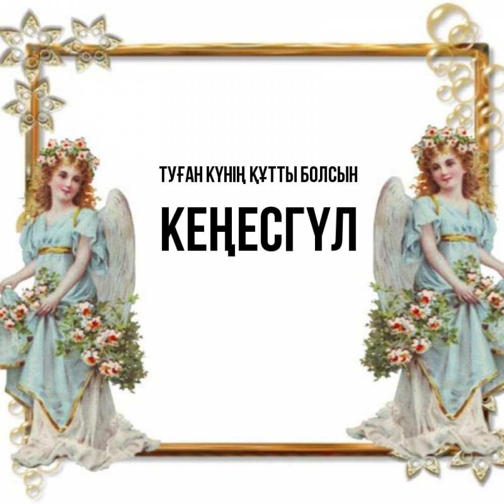 Күн сайын ашық хат с именем, КЕҢЕСГҮЛ Туған күнің құтты болсын рамочка из золота и ангелы Онлайн тегін жүктеп алу тілектері бар керемет карта 