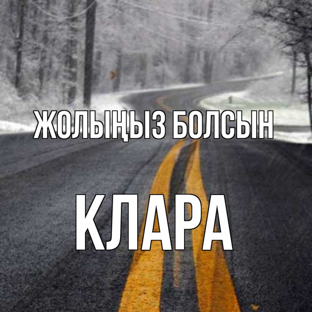 Күн сайын ашық хат с именем, КЛАРА Жолыңыз болсын хорошего вам путешествия Онлайн тегін жүктеп алу тілектері бар керемет карта 