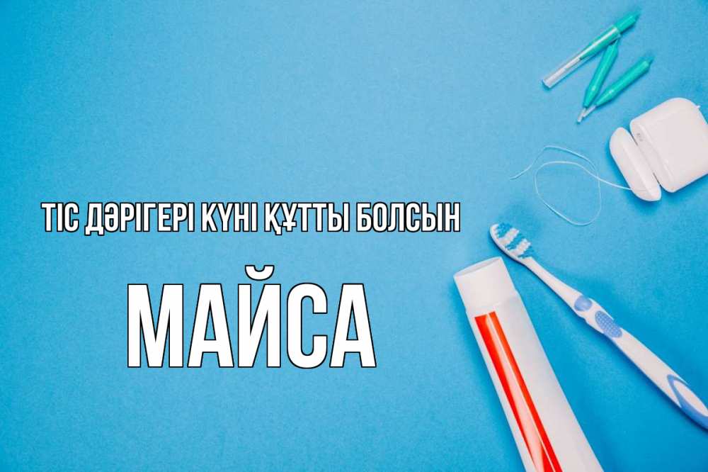 Күн сайын ашық хат с именем, МАЙСА Тіс дәрігері күні құтты болсын с днем стоматолога Онлайн тегін жүктеп алу тілектері бар керемет карта 