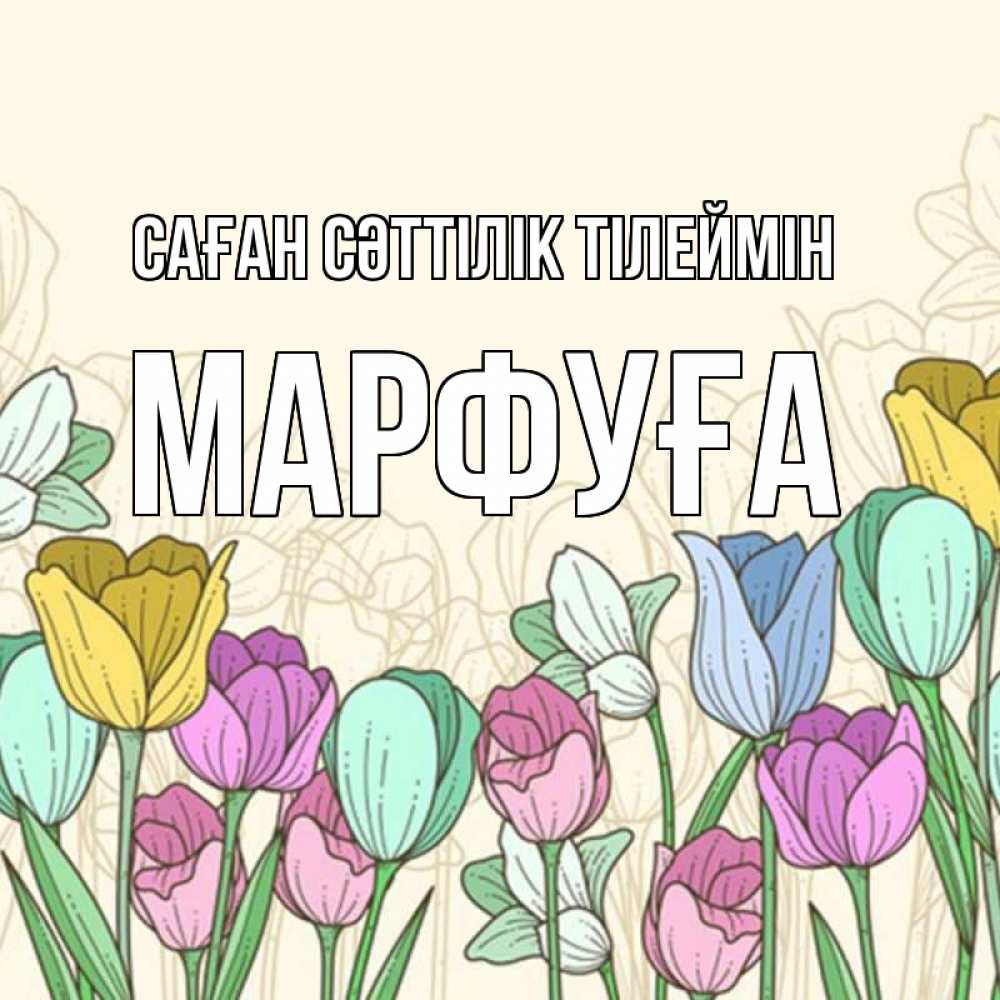 Күн сайын ашық хат с именем, МАРФУҒА Саған сәттілік тілеймін тюльпаны Онлайн тегін жүктеп алу тілектері бар керемет карта 