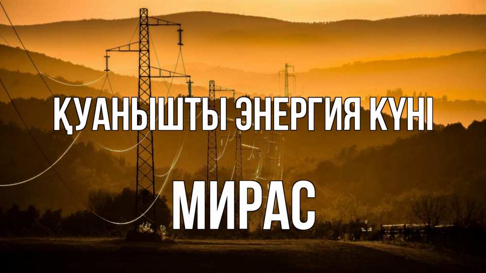 Күн сайын ашық хат с именем, МИРАС Қуанышты энергия күні ЛЭП провода горы закат Онлайн тегін жүктеп алу тілектері бар керемет карта 