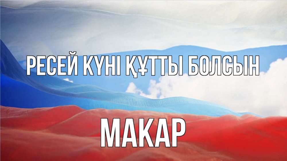 Күн сайын ашық хат с именем, Макар Ресей күні құтты болсын С днем России Онлайн тегін жүктеп алу тілектері бар керемет карта 