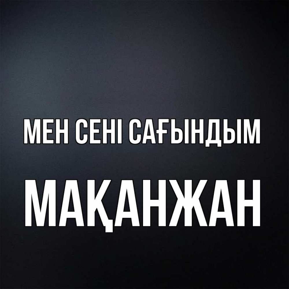 Күн сайын ашық хат с именем, Мақанжан Мен сені сағындым с подписью Онлайн тегін жүктеп алу тілектері бар керемет карта 