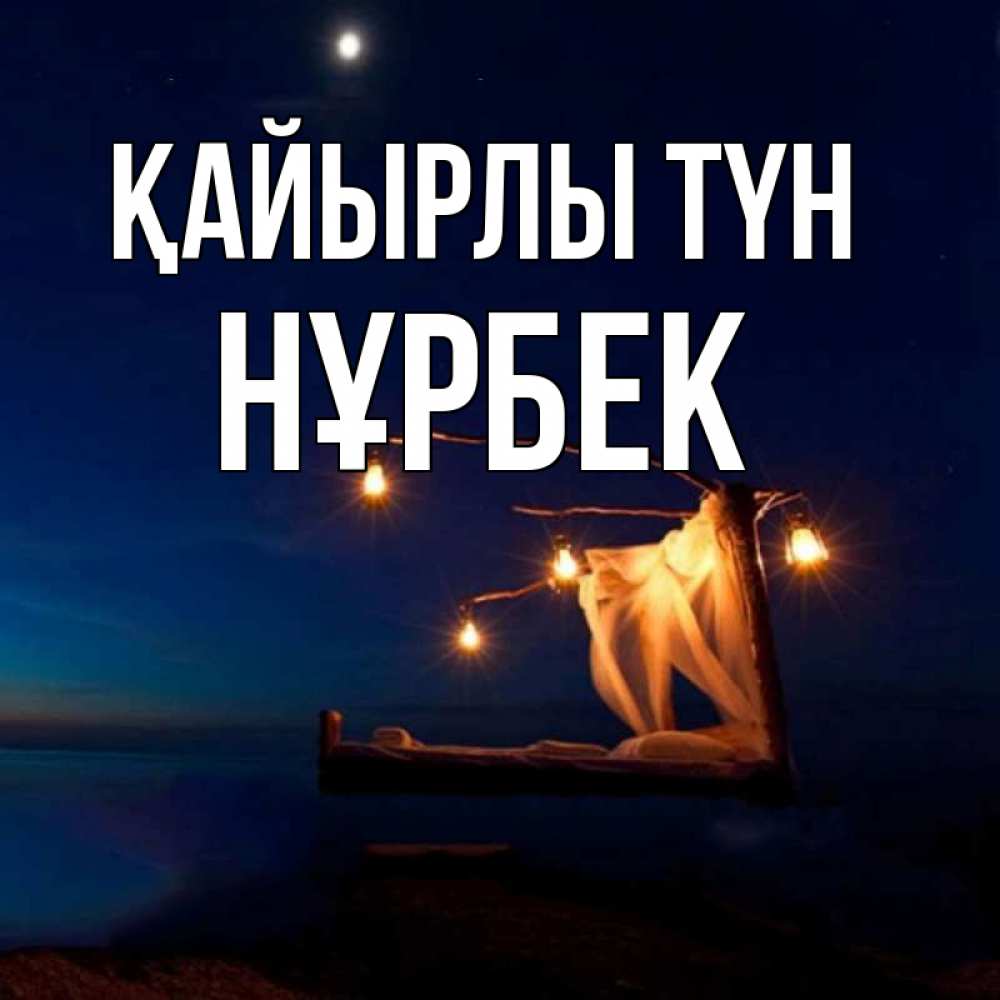 Күн сайын ашық хат с именем, НҰРБЕК Қайырлы түн милый мой Онлайн тегін жүктеп алу тілектері бар керемет карта 