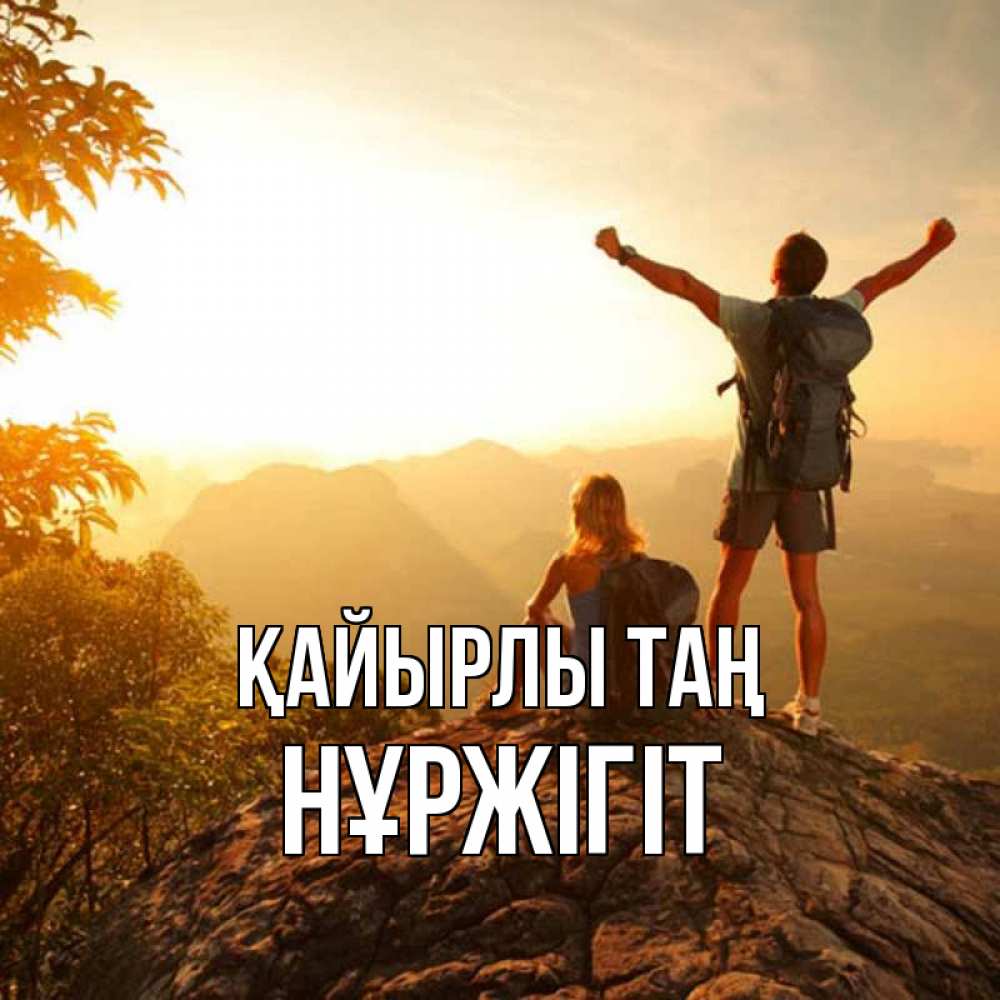 Күн сайын ашық хат с именем, НҰРЖІГІТ Қайырлы таң утро в горах Онлайн тегін жүктеп алу тілектері бар керемет карта 