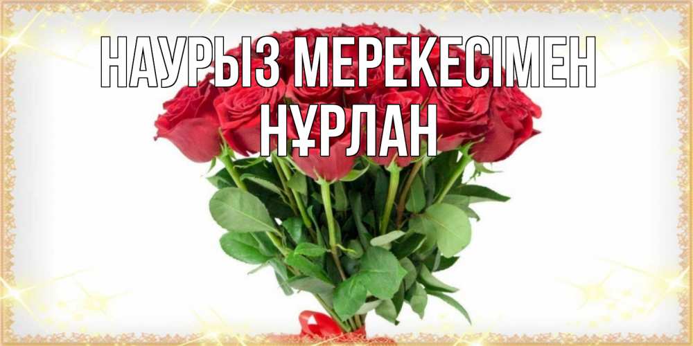 Күн сайын ашық хат с именем, НҰРЛАН Наурыз мерекесімен самый огромный букет для милых дам Онлайн тегін жүктеп алу тілектері бар керемет карта 