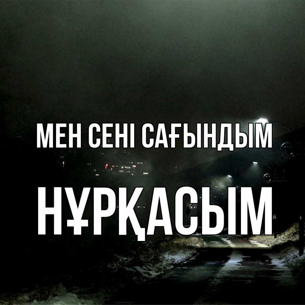 Күн сайын ашық хат с именем, НҰРҚАСЫМ Мен сені сағындым окраина города Онлайн тегін жүктеп алу тілектері бар керемет карта 