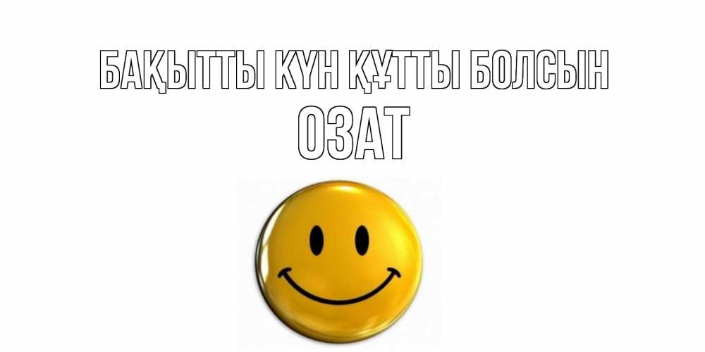 Күн сайын ашық хат с именем, ОЗАТ Бақытты күн құтты болсын смайл Онлайн тегін жүктеп алу тілектері бар керемет карта 