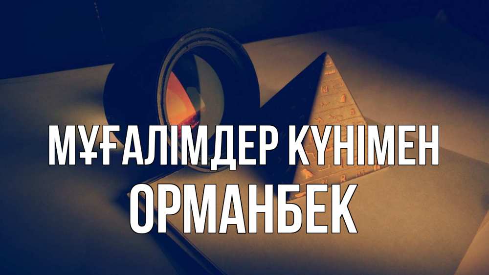 Күн сайын ашық хат с именем, ОРМАНБЕК Мұғалімдер күнімен с днем учителя Онлайн тегін жүктеп алу тілектері бар керемет карта 