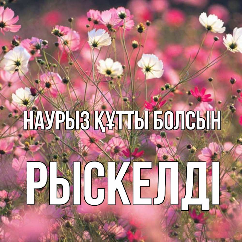Күн сайын ашық хат с именем, РЫСКЕЛДІ Наурыз құтты болсын красиво 1 Онлайн тегін жүктеп алу тілектері бар керемет карта 