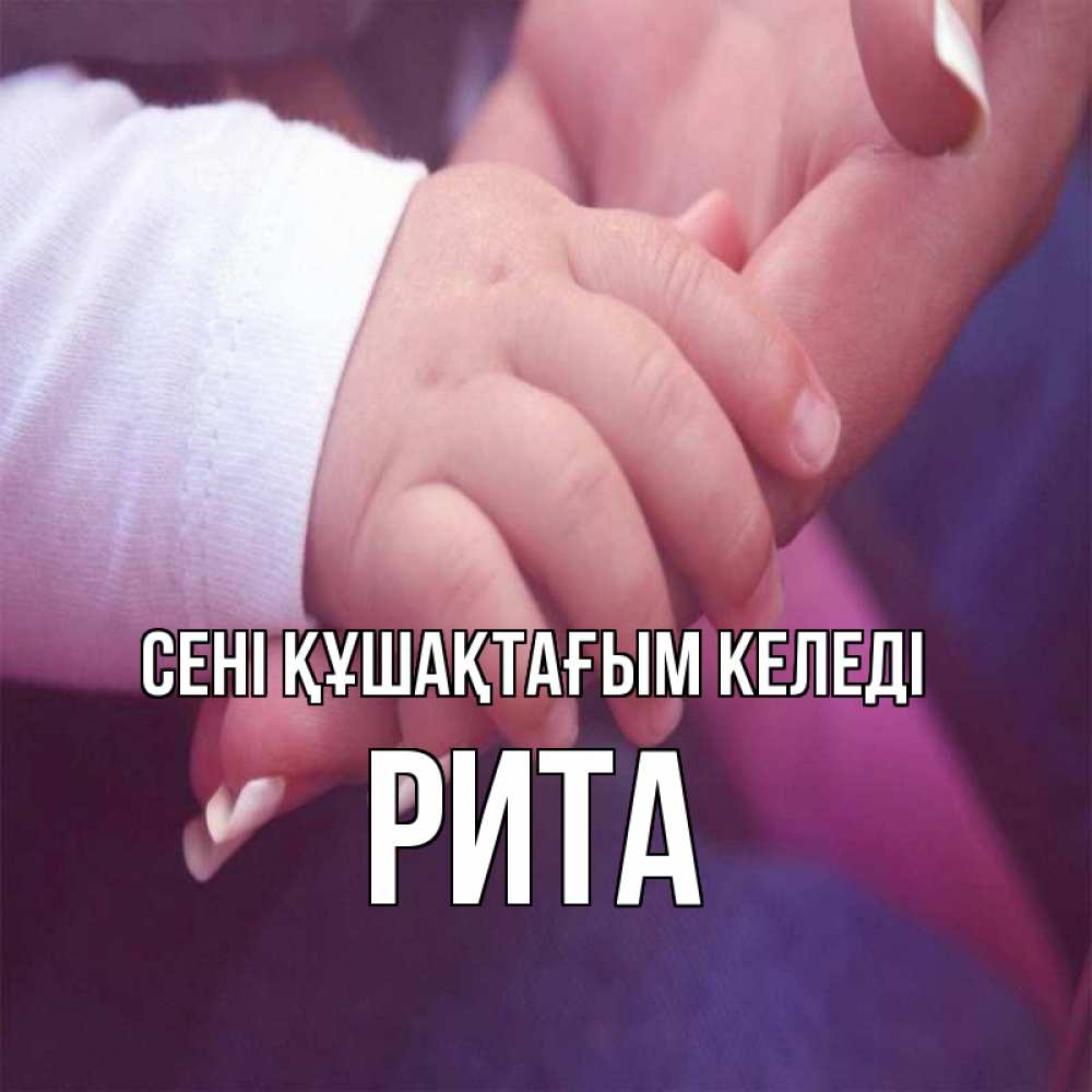 Күн сайын ашық хат с именем, Рита сені құшақтағым келеді мама с ребенком Онлайн тегін жүктеп алу тілектері бар керемет карта 