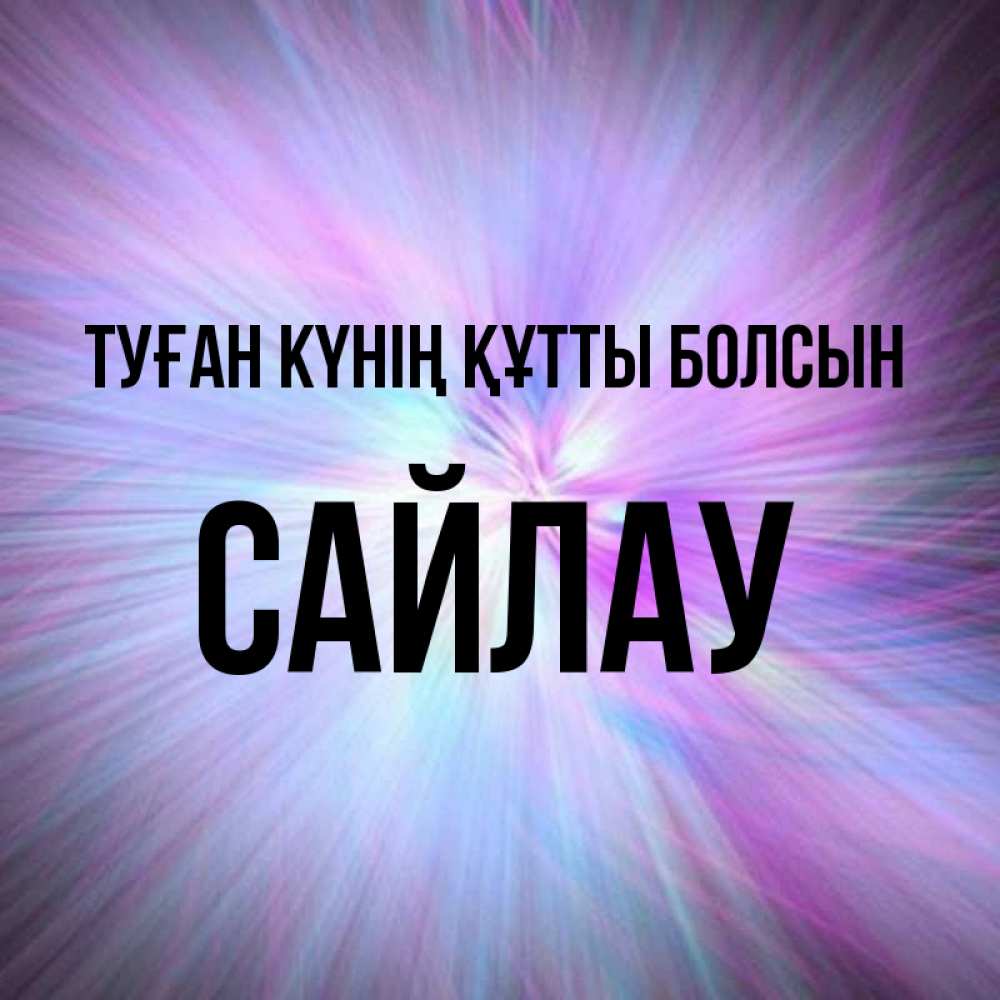 Күн сайын ашық хат с именем, САЙЛАУ Туған күнің құтты болсын ангельский свет Онлайн тегін жүктеп алу тілектері бар керемет карта 