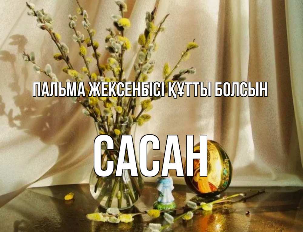 Күн сайын ашық хат с именем, САСАН Пальма жексенбісі құтты болсын верба 1 Онлайн тегін жүктеп алу тілектері бар керемет карта 
