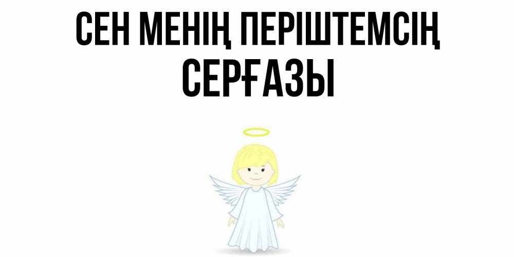Күн сайын ашық хат с именем, СЕРҒАЗЫ Сен менің періштемсің ангел Онлайн тегін жүктеп алу тілектері бар керемет карта 