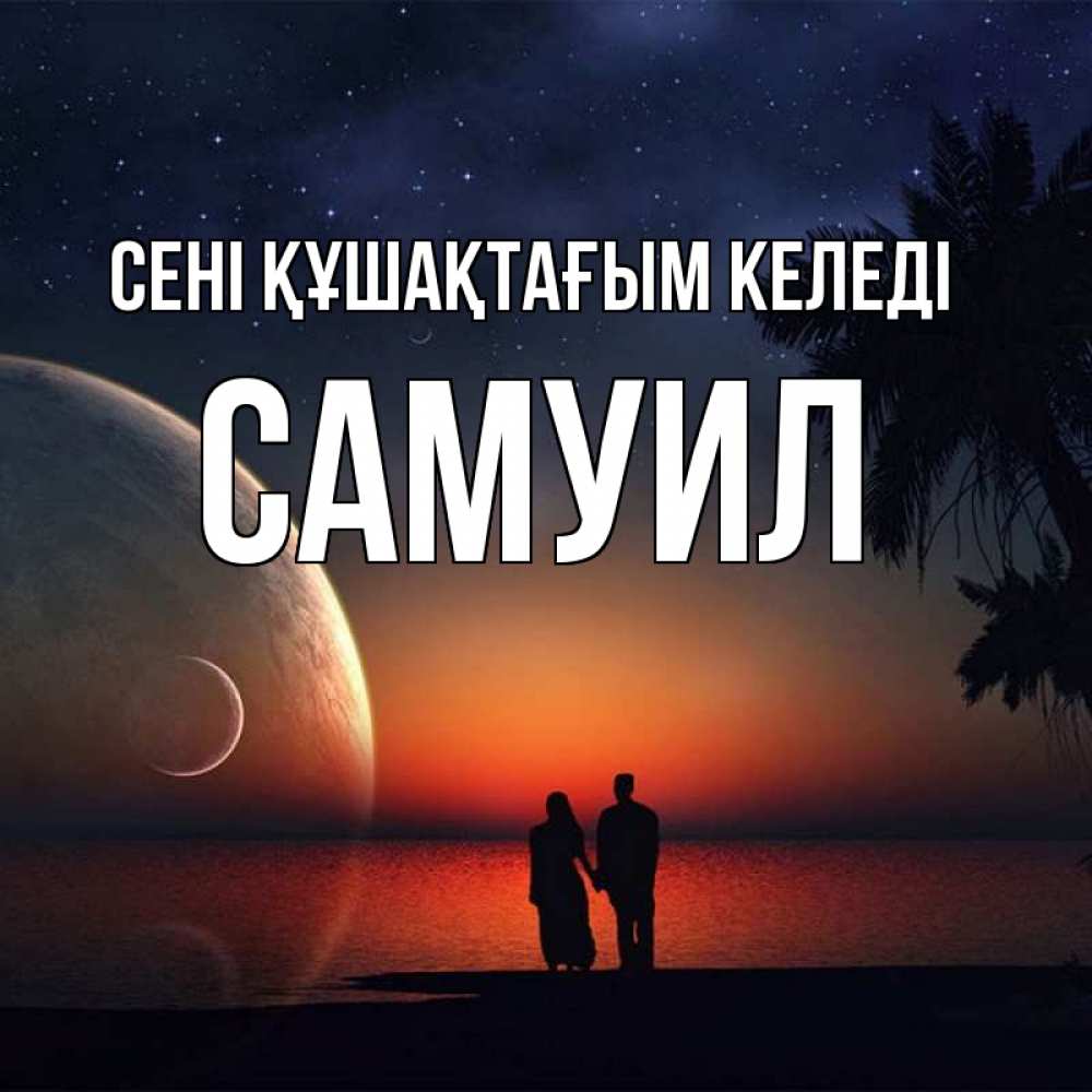 Күн сайын ашық хат с именем, Самуил сені құшақтағым келеді восход спутников Онлайн тегін жүктеп алу тілектері бар керемет карта 