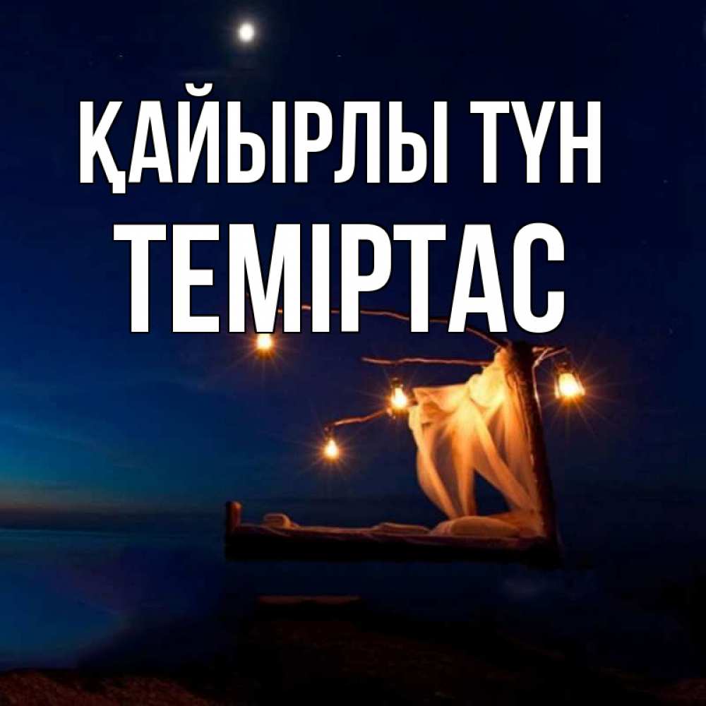 Күн сайын ашық хат с именем, ТЕМІРТАС Қайырлы түн милый мой Онлайн тегін жүктеп алу тілектері бар керемет карта 