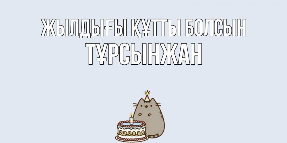 Күн сайын ашық хат с именем, ТҰРСЫНЖАН Жылдығы құтты болсын кот, торт Онлайн тегін жүктеп алу тілектері бар керемет карта 