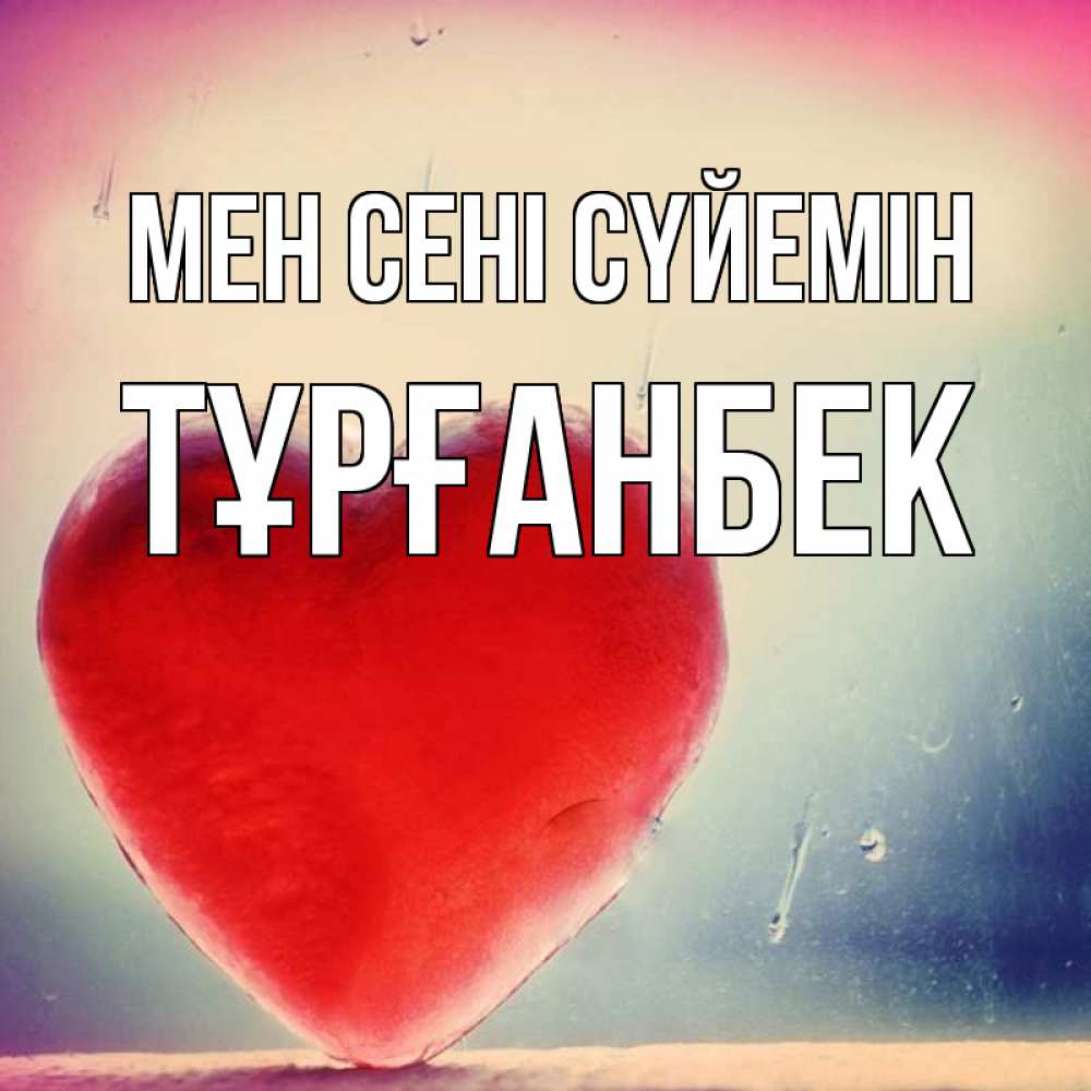 Күн сайын ашық хат с именем, ТҰРҒАНБЕК Мен сені сүйемін красное сердечко Онлайн тегін жүктеп алу тілектері бар керемет карта 