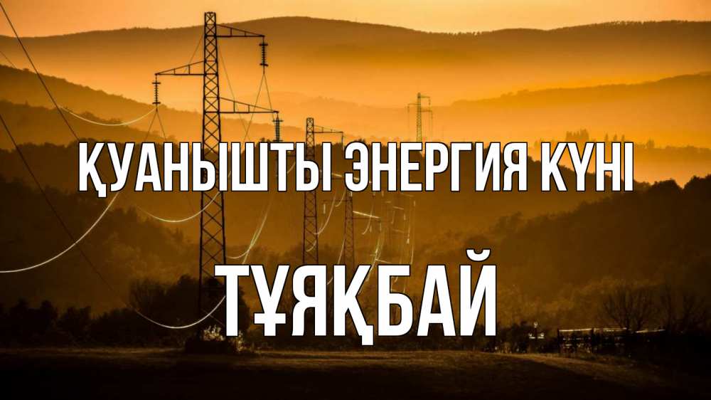 Күн сайын ашық хат с именем, ТҰЯҚБАЙ Қуанышты энергия күні ЛЭП провода горы закат Онлайн тегін жүктеп алу тілектері бар керемет карта 