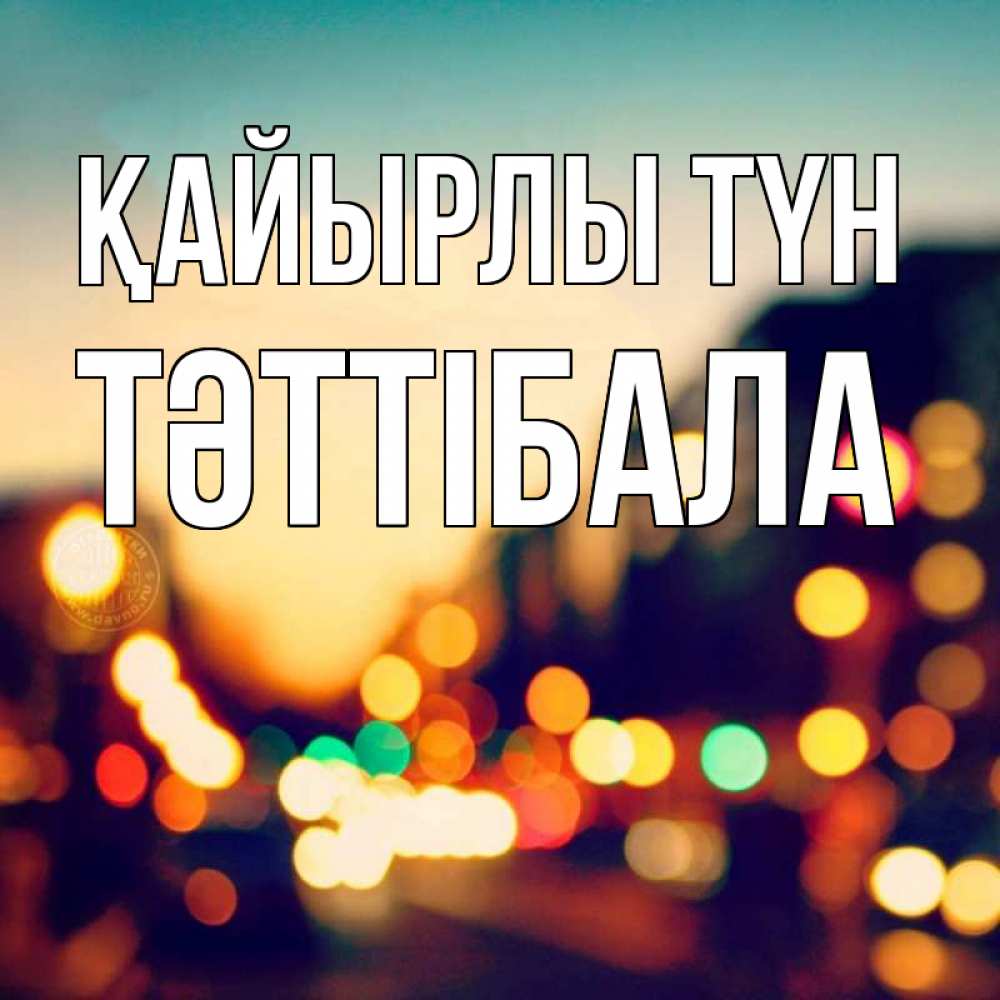 Күн сайын ашық хат с именем, ТӘТТІБАЛА Қайырлы түн город Онлайн тегін жүктеп алу тілектері бар керемет карта 