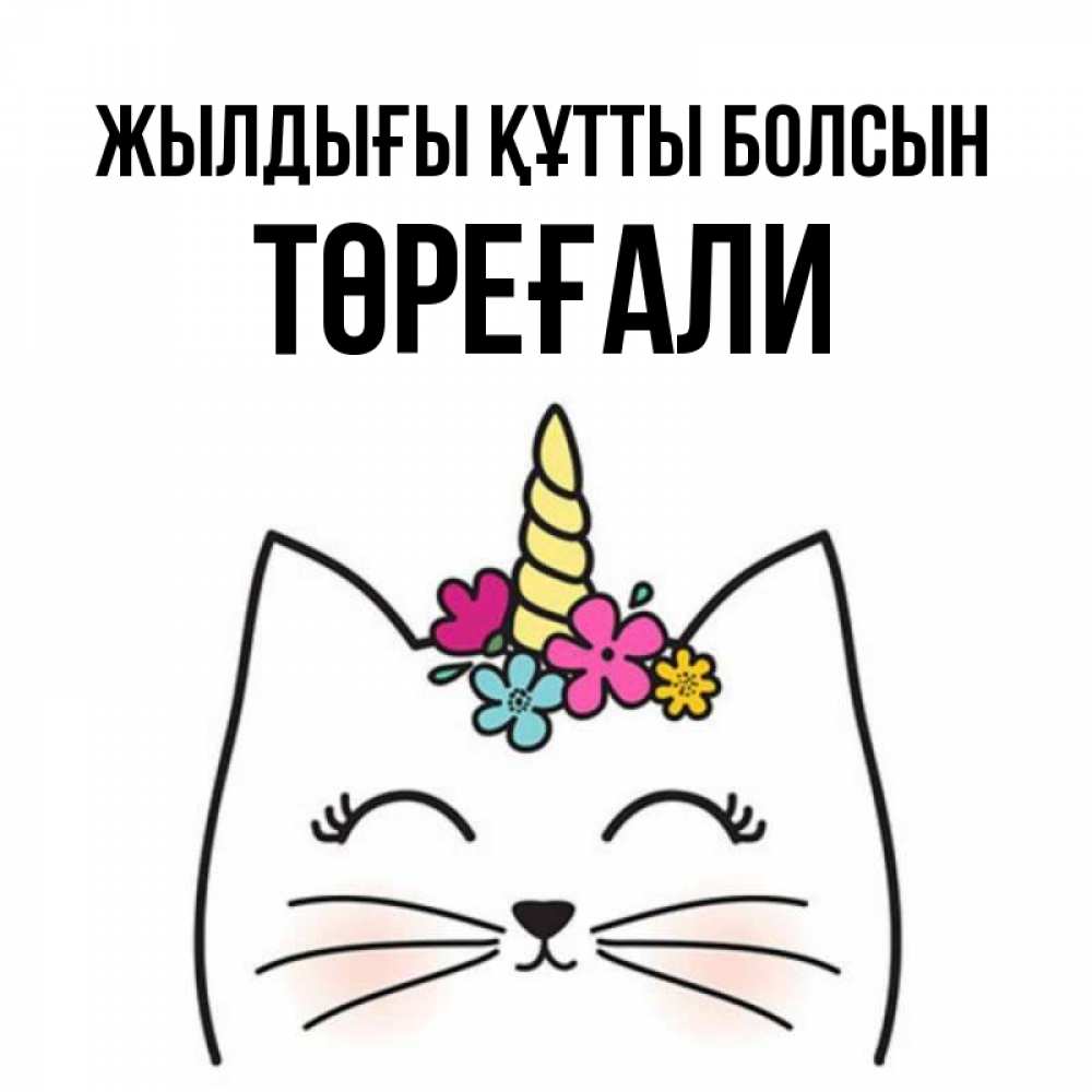 Күн сайын ашық хат с именем, Төреғали Жылдығы құтты болсын милый кот с одним рожком Онлайн тегін жүктеп алу тілектері бар керемет карта 
