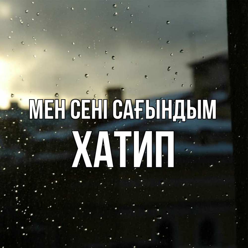 Күн сайын ашық хат с именем, ХАТИП Мен сені сағындым капли на стекле Онлайн тегін жүктеп алу тілектері бар керемет карта 