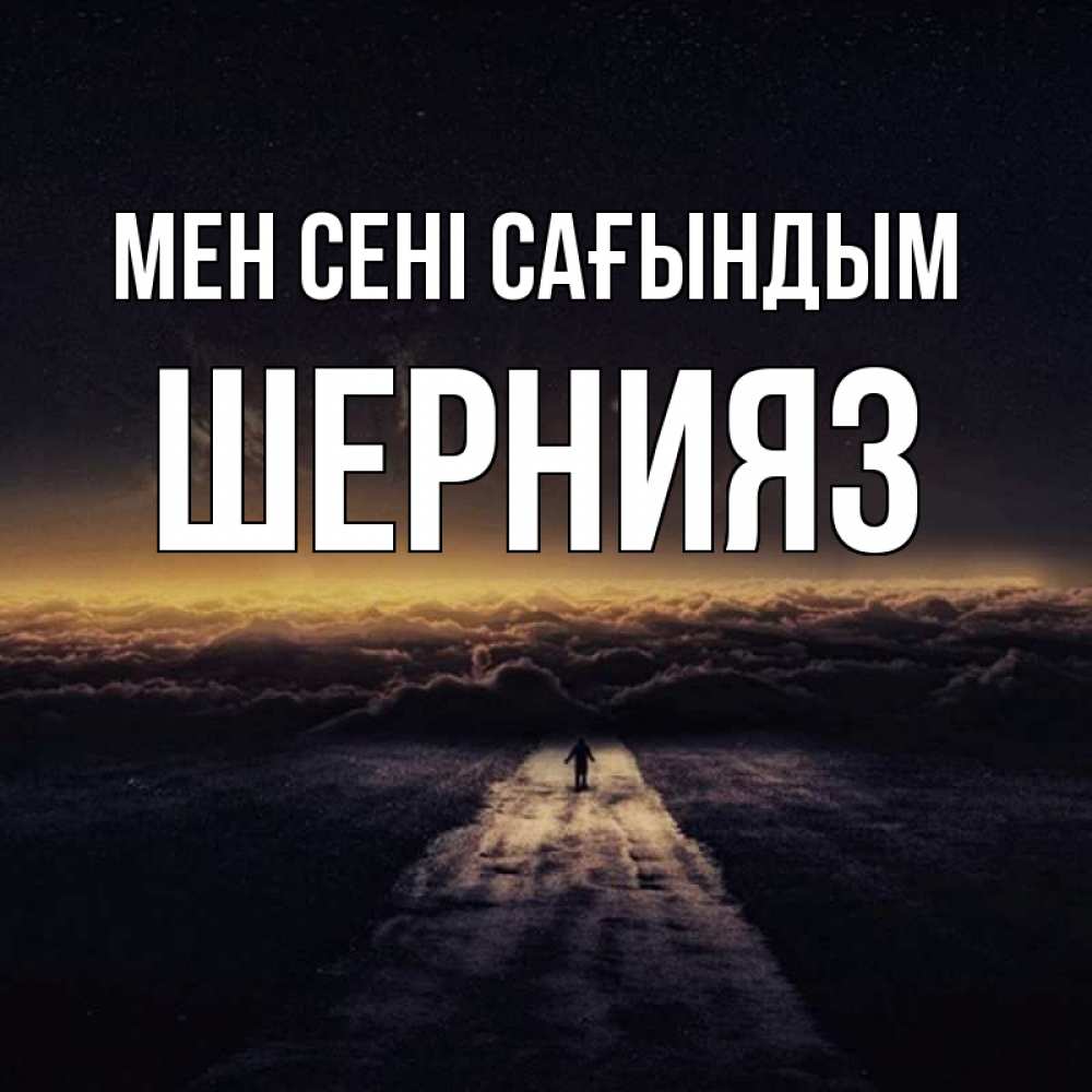 Күн сайын ашық хат с именем, ШЕРНИЯЗ Мен сені сағындым идем Онлайн тегін жүктеп алу тілектері бар керемет карта 