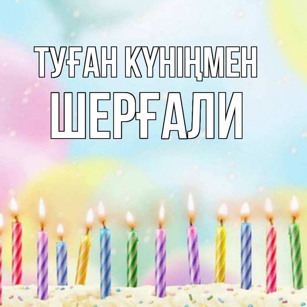 Күн сайын ашық хат с именем, ШЕРҒАЛИ Туған күніңмен разноцветное Онлайн тегін жүктеп алу тілектері бар керемет карта 