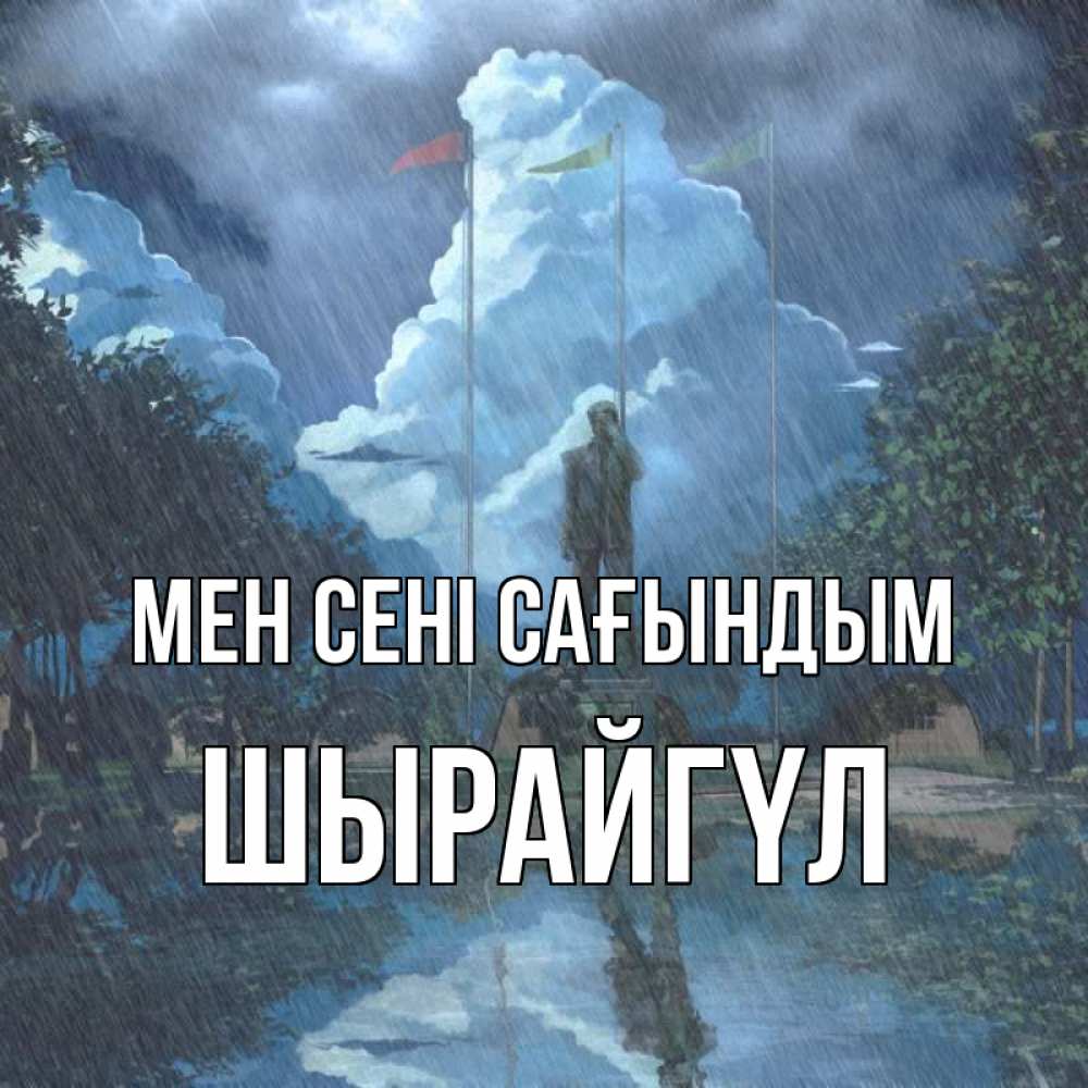 Күн сайын ашық хат с именем, ШЫРАЙГҮЛ Мен сені сағындым печалька Онлайн тегін жүктеп алу тілектері бар керемет карта 
