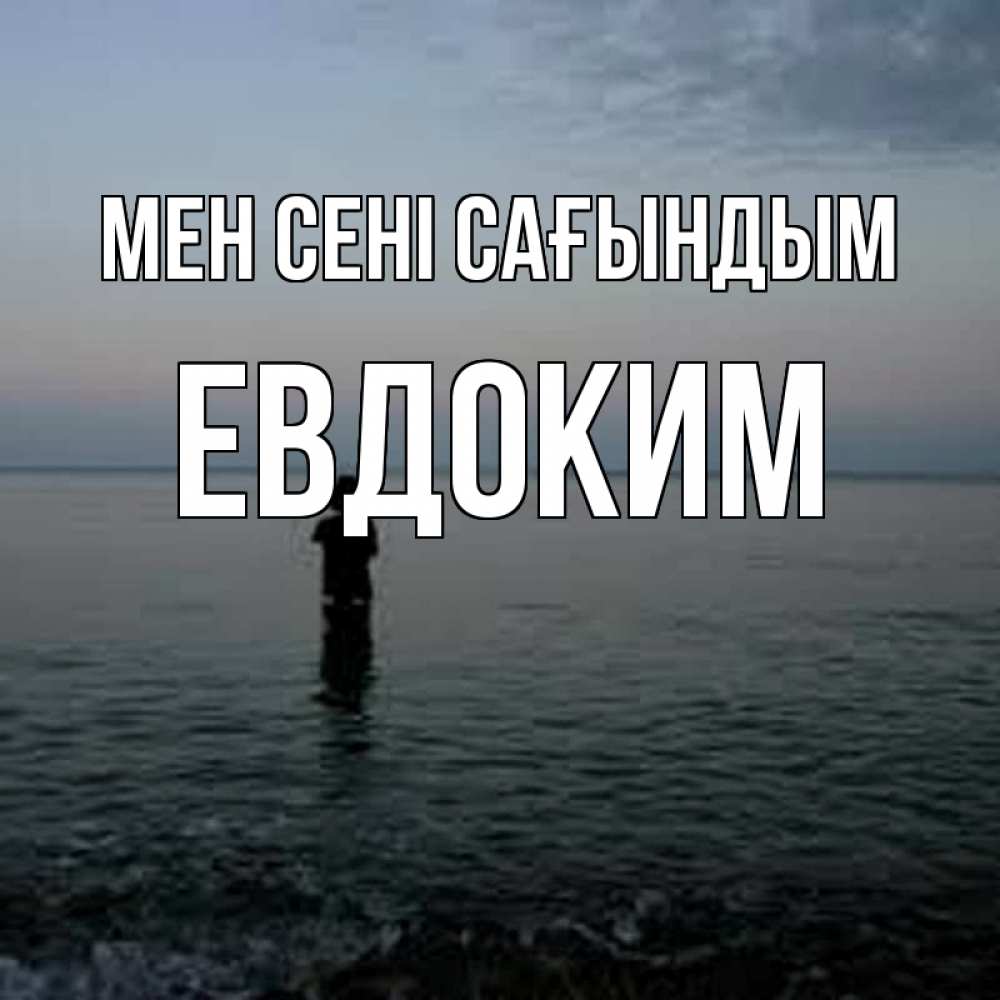 Күн сайын ашық хат с именем, Евдоким Мен сені сағындым скука Онлайн тегін жүктеп алу тілектері бар керемет карта 