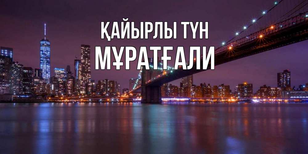 Күн сайын ашық хат с именем, Мұратғали Қайырлы түн ночной мост Онлайн тегін жүктеп алу тілектері бар керемет карта 