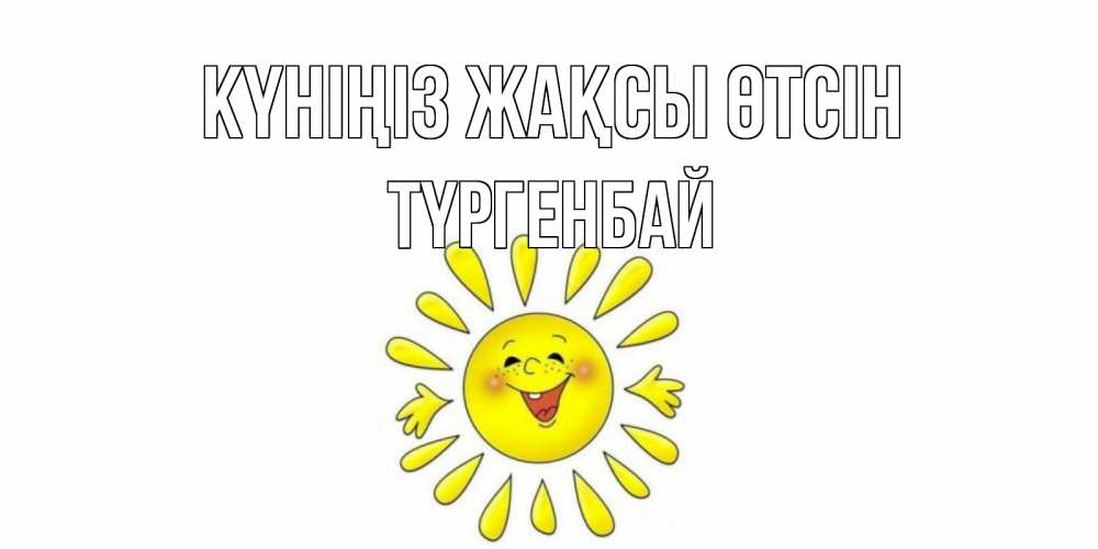Күн сайын ашық хат с именем, ТҮРГЕНБАЙ Күніңіз жақсы өтсін открытка на каждый день Онлайн тегін жүктеп алу тілектері бар керемет карта 