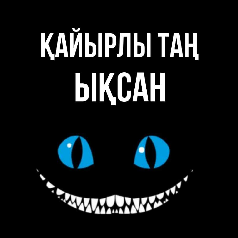 Күн сайын ашық хат с именем, ЫҚСАН Қайырлы таң голубые глаза и зубки Онлайн тегін жүктеп алу тілектері бар керемет карта 