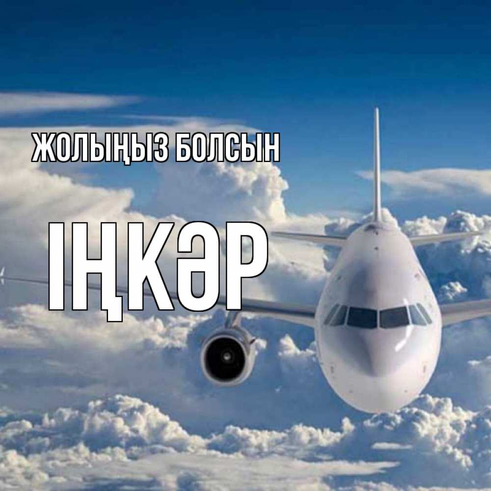Күн сайын ашық хат с именем, ІҢКӘР Жолыңыз болсын голубое небо и белоснежный самолет Онлайн тегін жүктеп алу тілектері бар керемет карта 