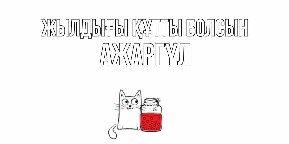 Күн сайын ашық хат с именем, АЖАРГҮЛ Жылдығы құтты болсын кот, варенье Онлайн тегін жүктеп алу тілектері бар керемет карта 