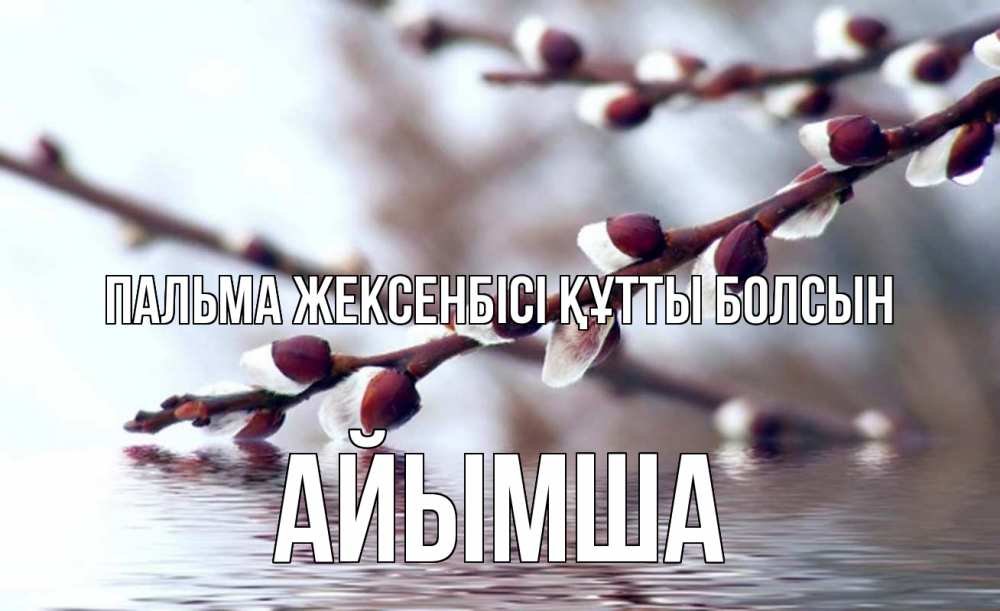 Күн сайын ашық хат с именем, АЙЫМША Пальма жексенбісі құтты болсын верба, ручей Онлайн тегін жүктеп алу тілектері бар керемет карта 