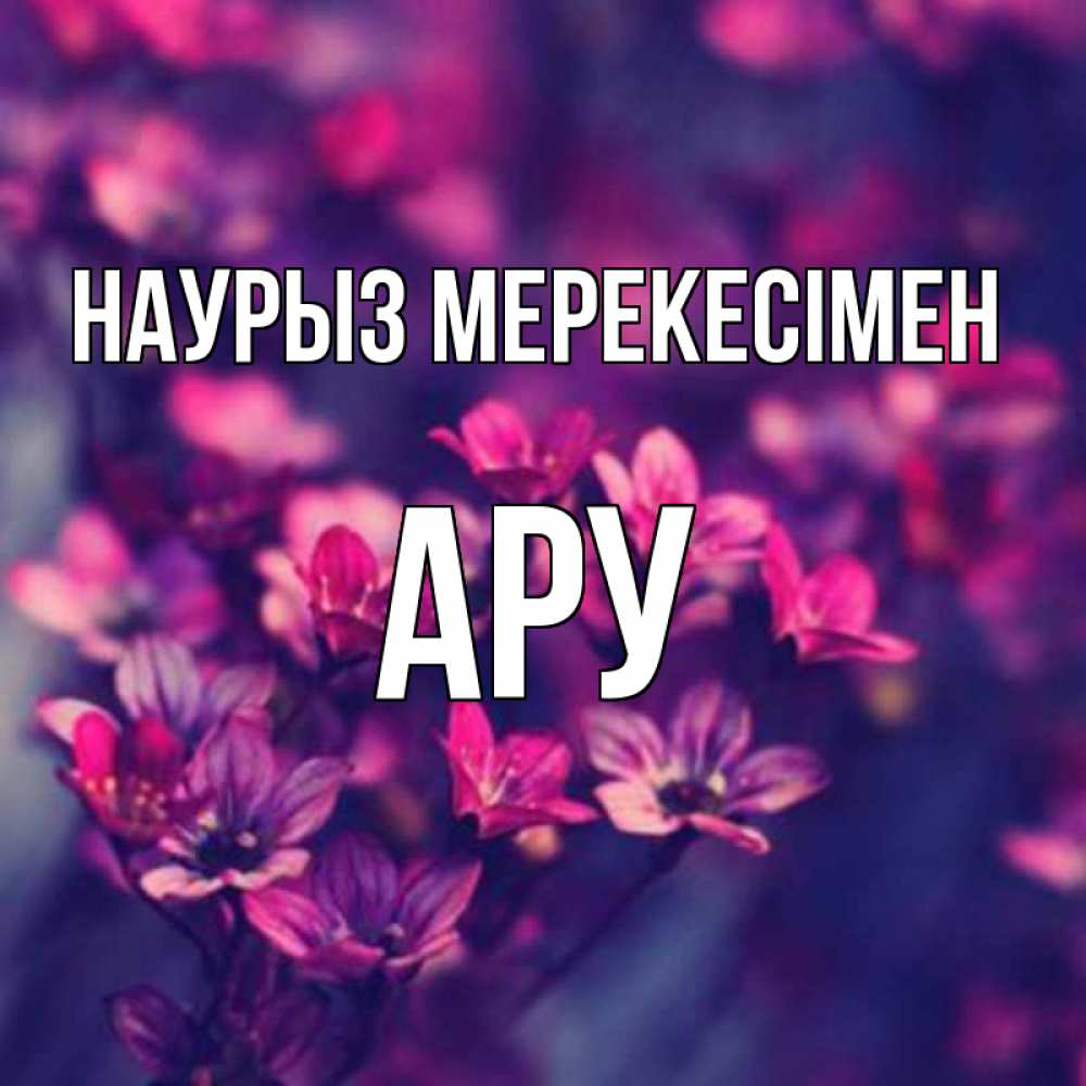 Күн сайын ашық хат с именем, АРУ Наурыз мерекесімен небольшие цветы 1 Онлайн тегін жүктеп алу тілектері бар керемет карта 