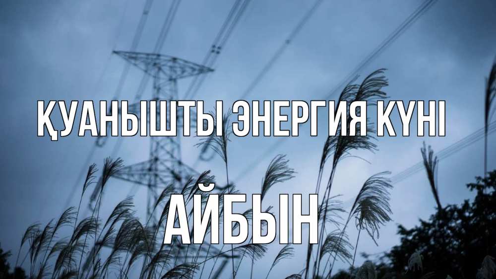 Күн сайын ашық хат с именем, Айбын Қуанышты энергия күні ЛЭП электричество Онлайн тегін жүктеп алу тілектері бар керемет карта 